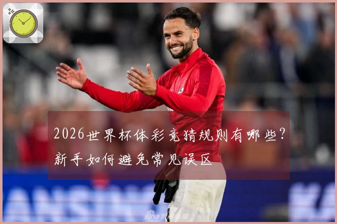 2026世界杯体彩竞猜规则有哪些？新手如何避免常见误区