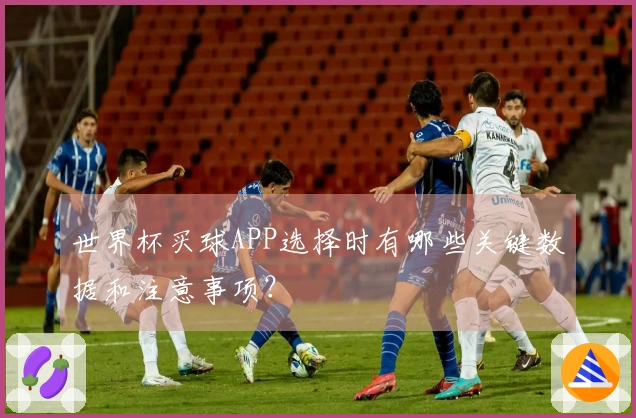 世界杯买球APP选择时有哪些关键数据和注意事项？