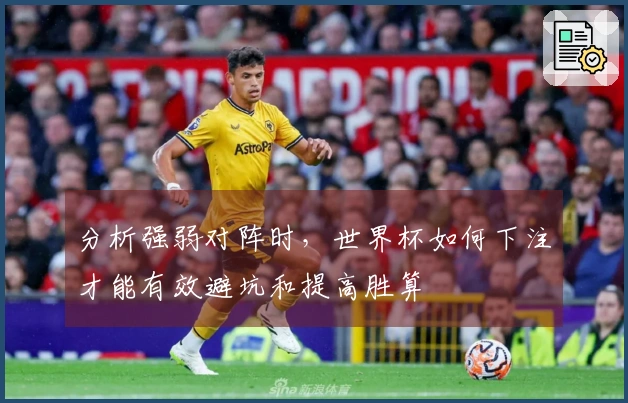 分析强弱对阵时，世界杯如何下注才能有效避坑和提高胜算