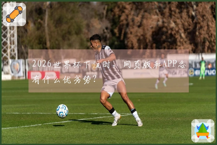 2026世界杯下注时，网页版和APP各有什么优劣势？
