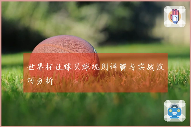 世界杯让球买球规则详解与实战技巧分析