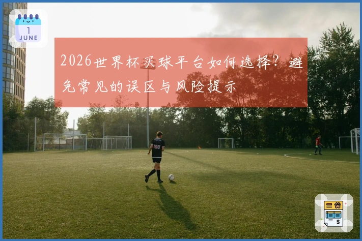 2026世界杯买球平台如何选择？避免常见的误区与风险提示