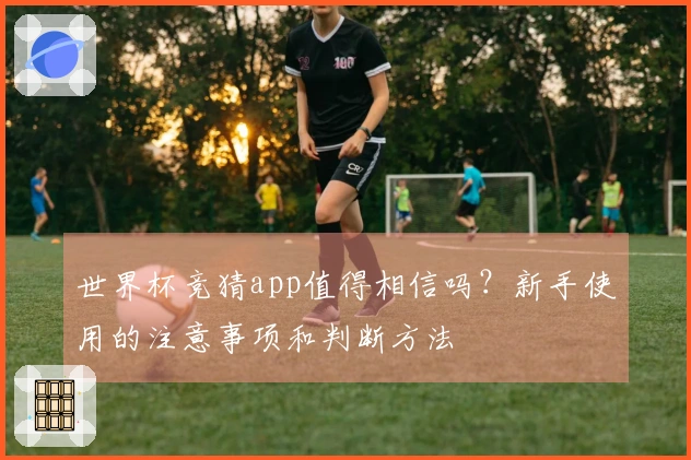 世界杯竞猜app值得相信吗？新手使用的注意事项和判断方法