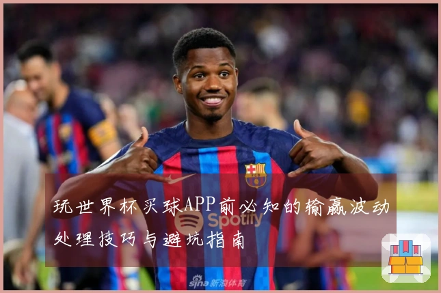 玩世界杯买球APP前必知的输赢波动处理技巧与避坑指南