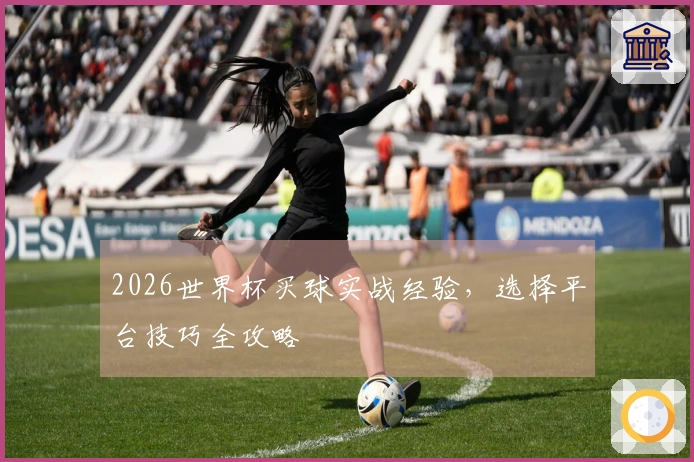 2026世界杯买球实战经验，选择平台技巧全攻略