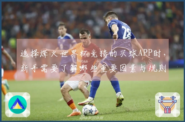 选择烽火世界杯竞猜的买球APP时，新手需要了解哪些重要因素与规则