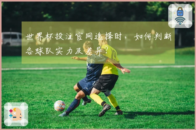 世界杯投注官网选择时，如何判断各球队实力及差异？