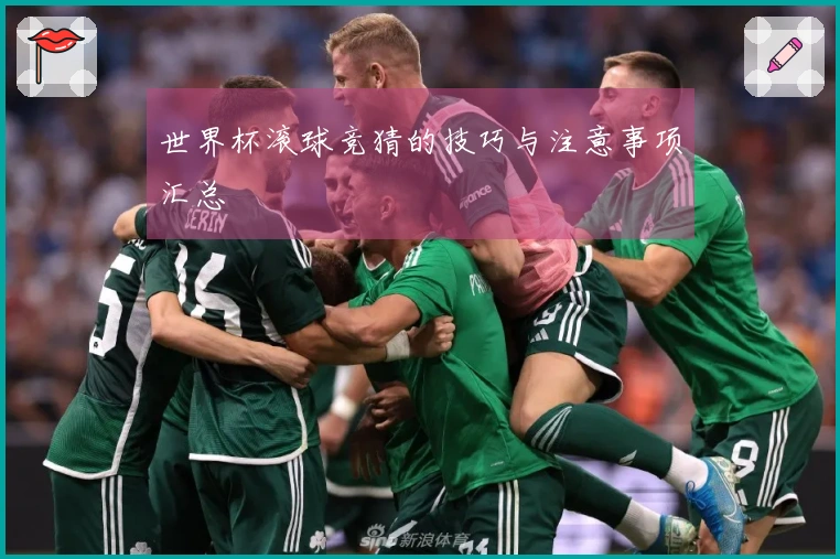 世界杯滚球竞猜的技巧与注意事项汇总