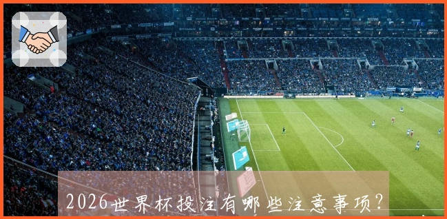 2026世界杯投注有哪些注意事项？新手如何避免常见误区？