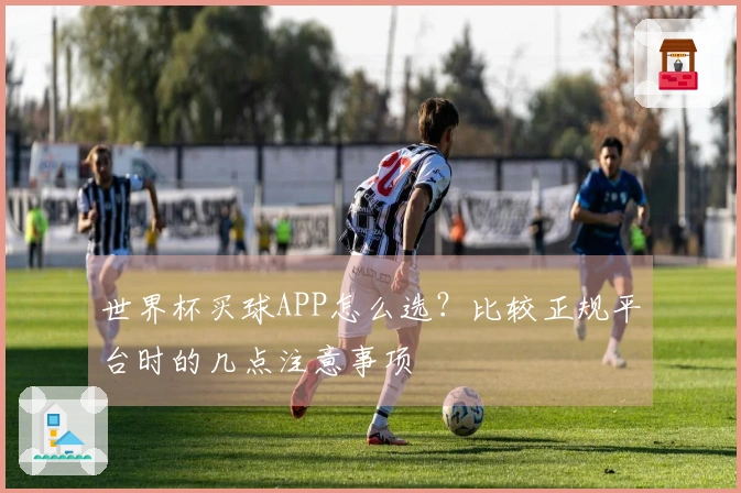 世界杯买球APP怎么选？比较正规平台时的几点注意事项