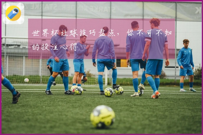 世界杯让球技巧盘点，你不可不知的投注心得