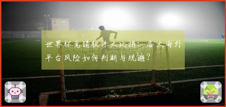 世界杯竞猜软件大比拼：各大海外平台风险如何判断与规避？