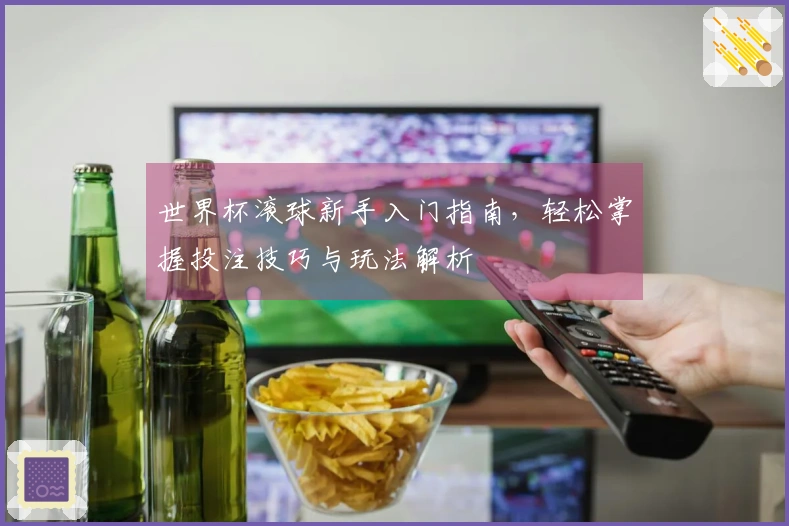 世界杯滚球新手入门指南，轻松掌握投注技巧与玩法解析