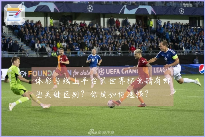 体彩与线上平台买世界杯竞猜有哪些关键区别？你该如何选择？
